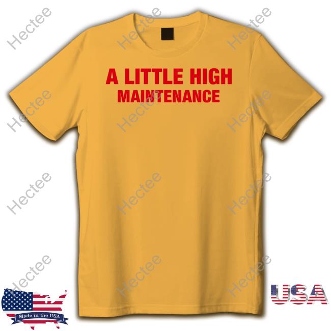 A Little High Maintenance Tee Shirt