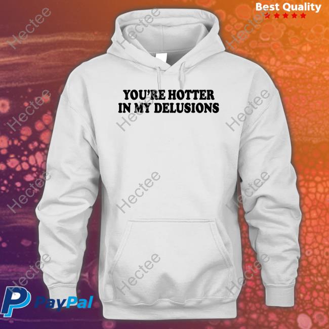 Moximimi You're Hotter In My Delusions T-Shirt, Hoodie, Tank Top, Sweater And Long Sleeve T-Shirt