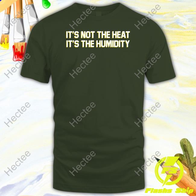 Middleclassfancy It's Not The Heat It's The Humidity T Shirt