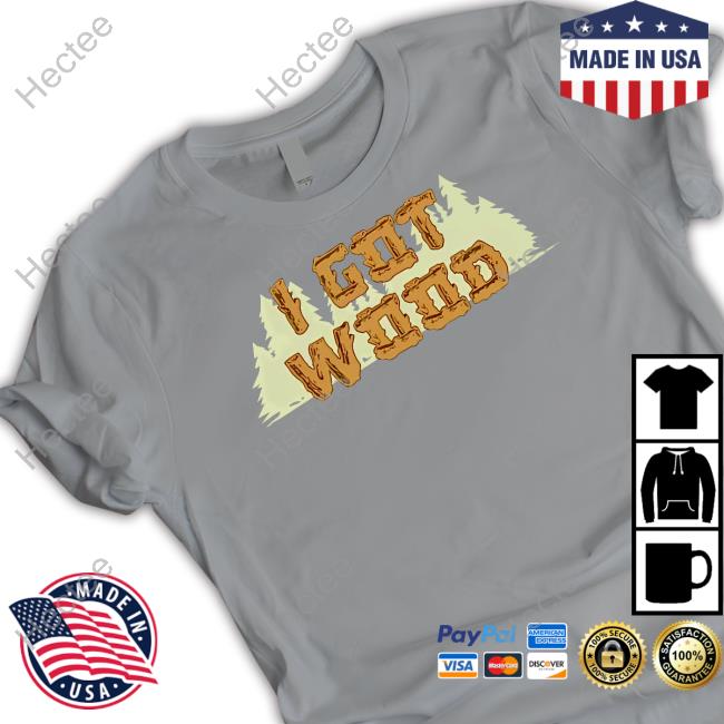 I Got Wood Shirt