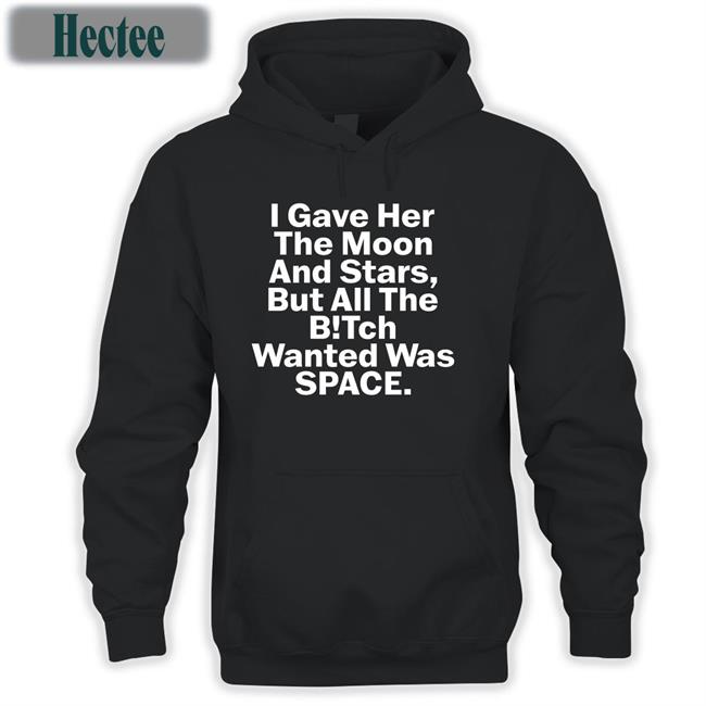 I Gave Her The Moon And Stars But All The Bitch Wanted Was Space Hoodie