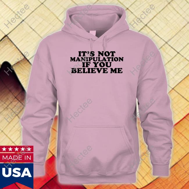 It's Not Manipulation If You Believe Me T Shirt Moximimi