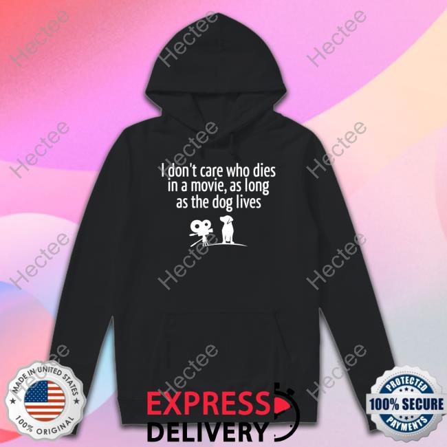 I Don’T Care Who Dies In A Movie As Long As The Dog Lives T Shirt