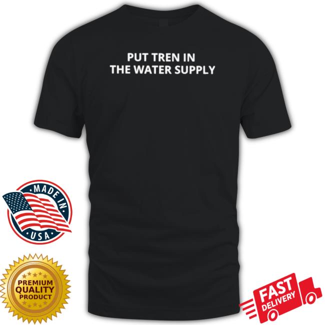 Put Tren In The Water Supply 2023 Tee