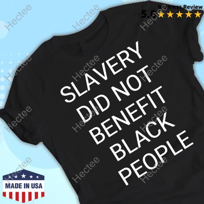 Slavery Wasn’T A Benefit Slavery Did Not Benefit Black People T Shirts