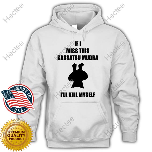 If I Miss This Kassatsu Mudra I'll Kill Myself Shirt