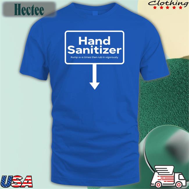 Hand Sanitizer Pump 10-15 Times Then Rub In Vigorously T Shirts