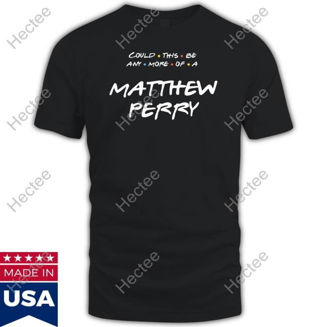 Matthew Perry Merch Could This Be Any More Of A Matthew Perry T Shirt