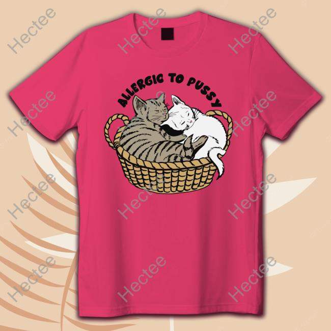 Allergic To Pussy Shirts