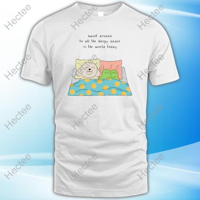 Sweet Dreams To All The Sleep Babes In The World Today Shirt