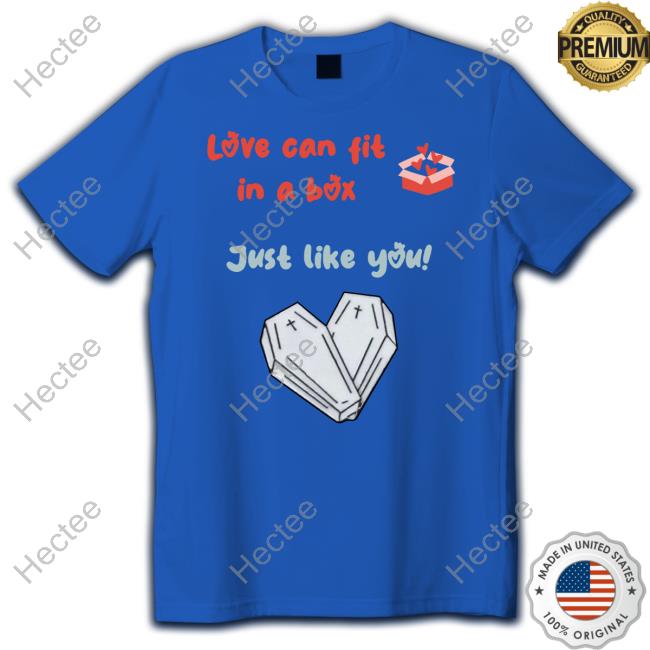 Love Can Fit In A Box Just Like You Shirt