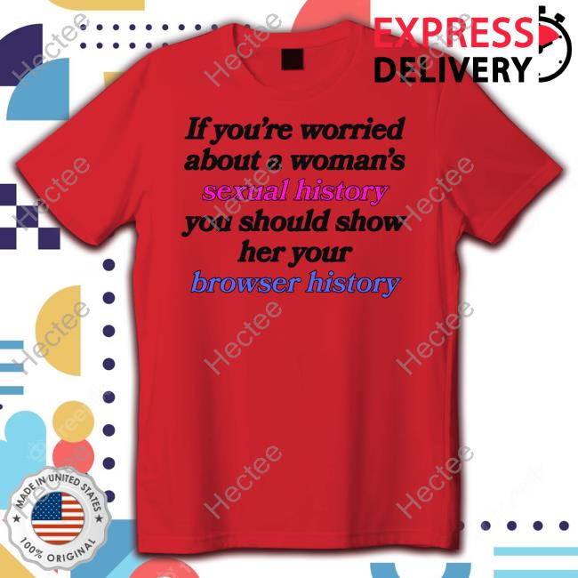 Design If You're Worried About A Woman's Sexual History Shirt