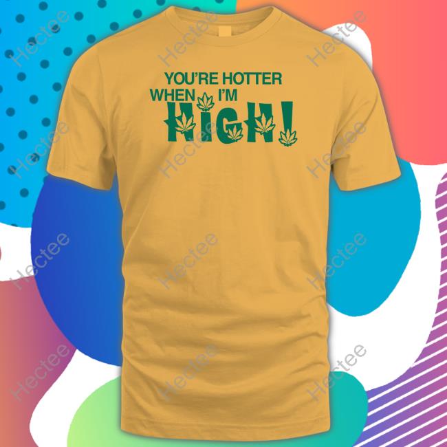Hoesforclothes Store You're Hotter When I'm High T-Shirt