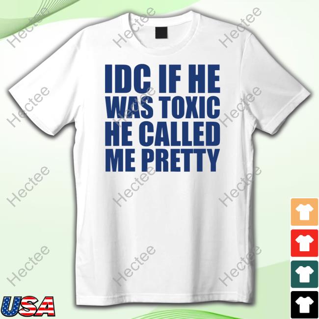 Banter Baby Idc If He Was Toxic Shirt