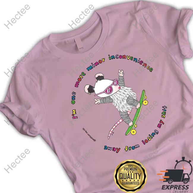I'm One More Minor Inconvenience Away From Losing My Shit Shirt I'm One More Minor Inconvenience Away From Losing My Shit Shirt
