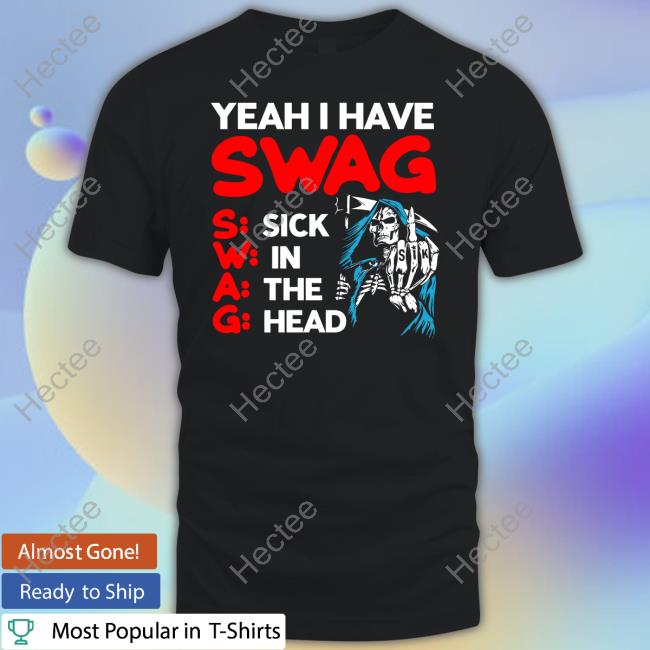 Sikbrand Yeah I Have Swag Sick In The Head Shirt