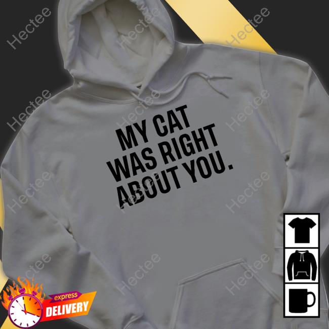 The Hoarse Whisperer My Cat Was Right About You Shirt, T Shirt, Hoodie, Sweater, Long Sleeve T-Shirt And Tank Top