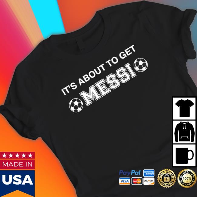 It’S About To Get Lionel Messi T-shirt
