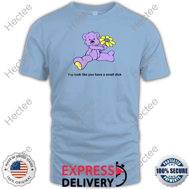 Shirts That Go Hard Shop You Look Like You Have A Small Dick Shirt