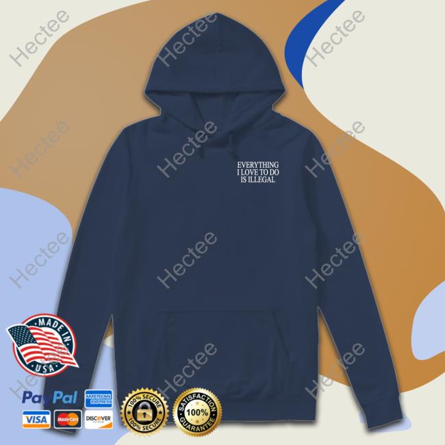 Shitheadsteve Everything I Love To Do Is Illegal Tee Shitheadsteve Everything I Love To Do Is Illegal Sweatshirt