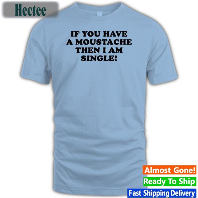 If You Have A Moustache Then I Am Single Sweatshirt