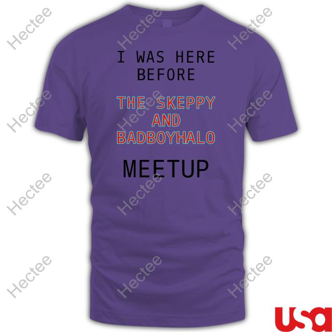 I Was Here Before The Skeppy And Badboyhalo Meetup Shirts Orphan Happyduo