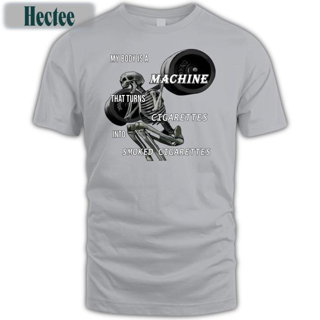 My Body Is A Machine That Turns Cigarettes Into Smoked Cigarettes Tee