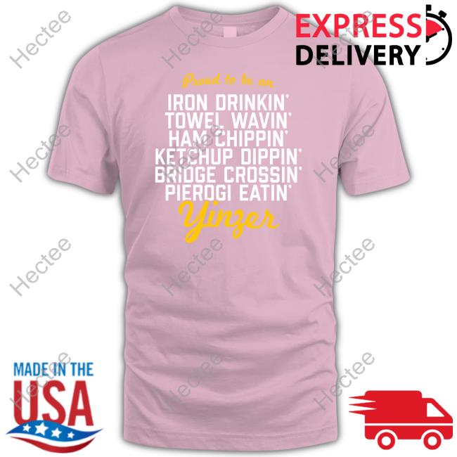Pittsburgh Clothing Company Proud To Be An Iron Drinkin’ Towel Wavin’ Ham Chippin’ Ketchup Dippin’ Tee