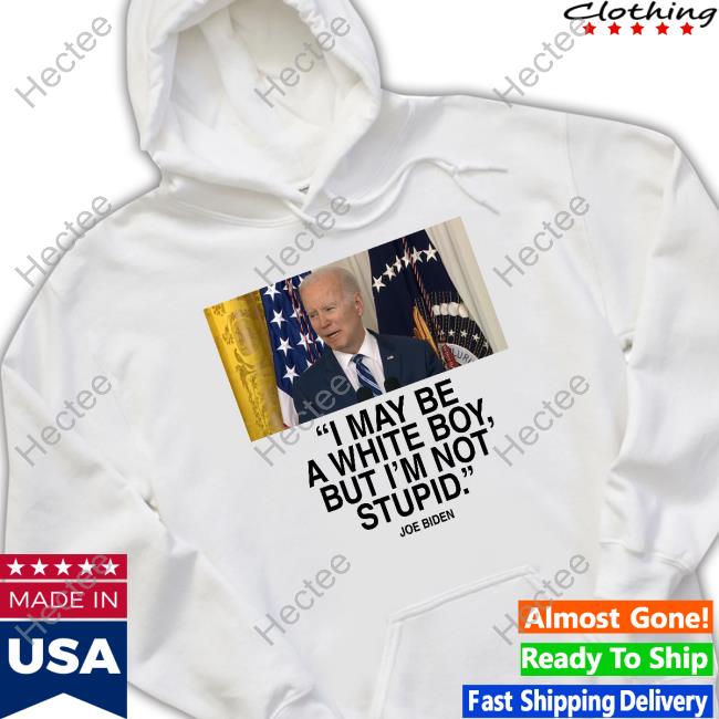 Joe Biden I May Be A White Boy But I'm Not Stupid Shirts
