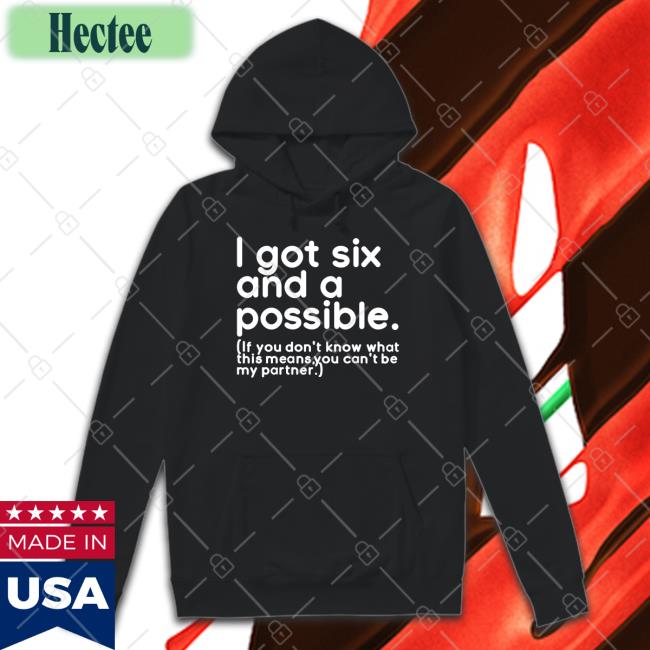 I Got Six And A Possible T Shirts