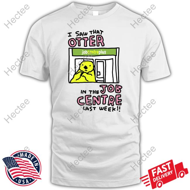 I Saw That Otter In The Job Centre Last Week Tee