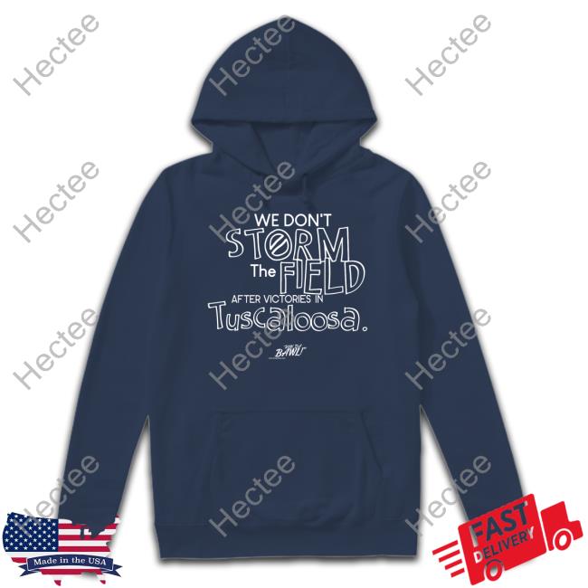 We Don't Storm The Field After Victories In Tuscaloosa Tee Shirts Run Da Bawl Merch