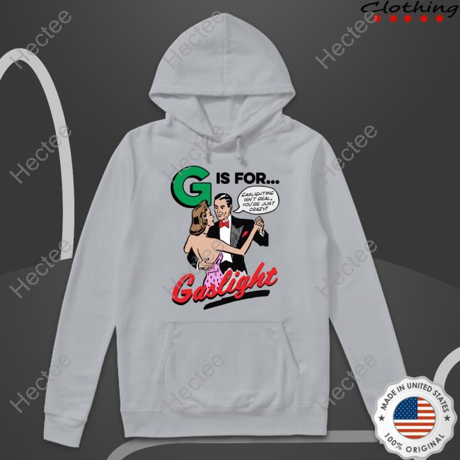 Funny G Is For Gaslight Shirt Shirts That Go Hard G Is For Gaslight Hoodie