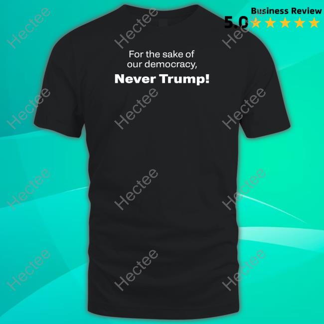 For The Sake Of Our Democracy, Never Trump Shirt