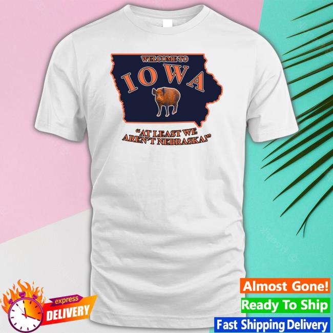 Welcome To Iowa At Least We Aren’T Nebraska shirt