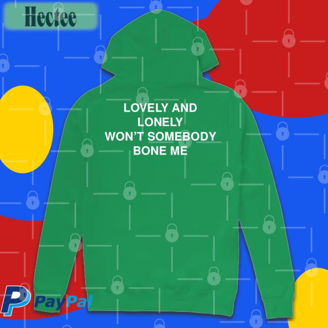 Thegoodshirts Merch Lovely And Lonely Won't Somebody Bone Me New Shirt Shirtsthtgohard