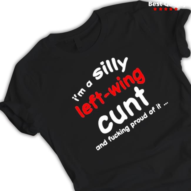 That Go Hard I’M A Silly Left-Wing Cunt And Fucking Proud Of It Crewneck Sweatshirt That Go Hard I’M A Silly Left-Wing Cunt And Fucking Proud Of It shirt