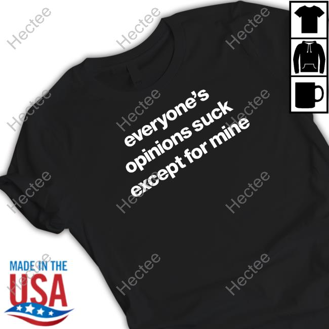 Everyone’S Opinions Suck Except For Mine shirt, hoodie, tank top, sweater and long sleeve t-shirt