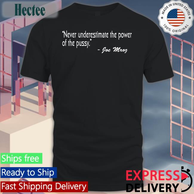 Shirts That Go Hard Never Underestimate The Power Of The Pussy Joe Mroz Hooded Sweatshirt Shirtsthtgohard