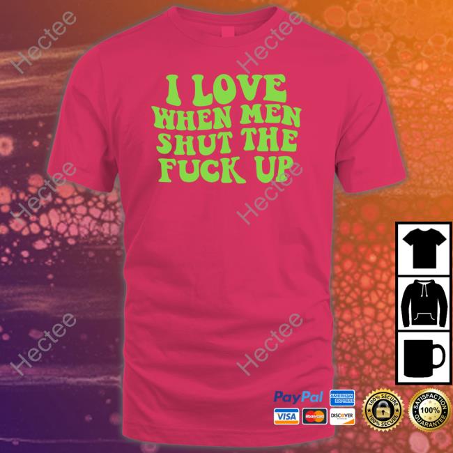 I Love When Men Shut The Fuck Up Hoodie Threadsbytie Merch