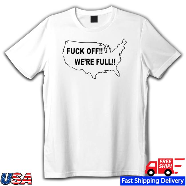 Fuck Off We’Re Full Shirt