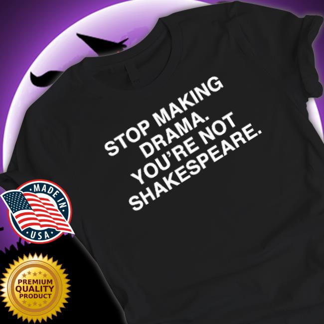 Stop Making Drama You’Re Not Shakespeare Sweatshirt