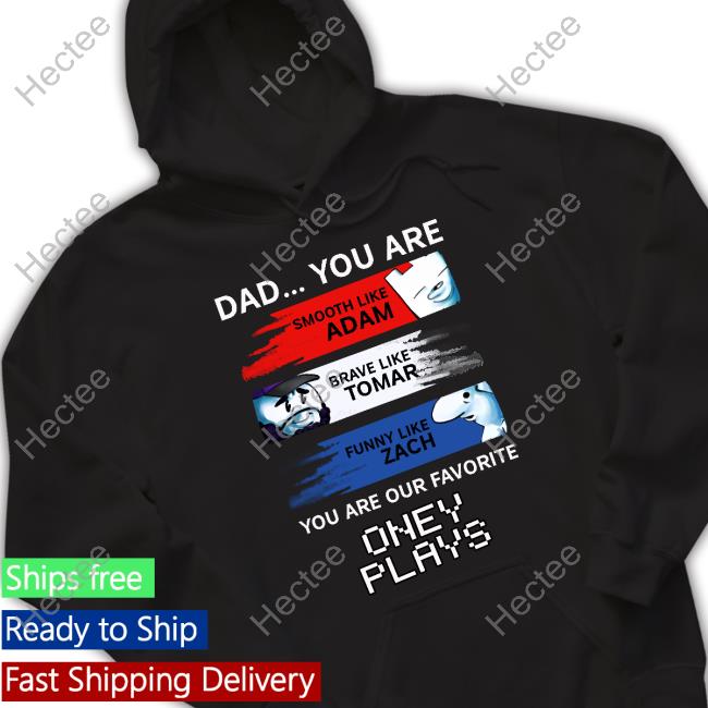 Dad You Are Smooth Like Adam Brave Like Tomar Funny Like Zach You Are Our Favorite Oney Plays Shirt