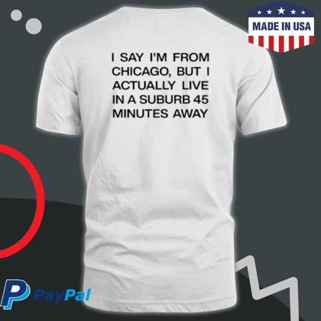 Official I Say I’M From Chicago But I Actually Live In A Suburb 45 Minutes Away Crewneck Sweatshirt