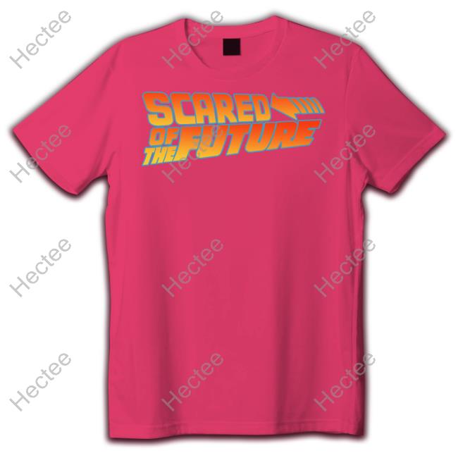 Scared Of The Future Shirts Shirtsthatgohard Merch