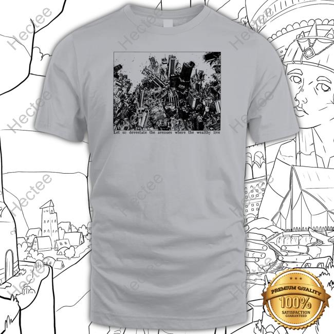 Let Us Devestate The Avenues Where The Wealthy Live T Shirt