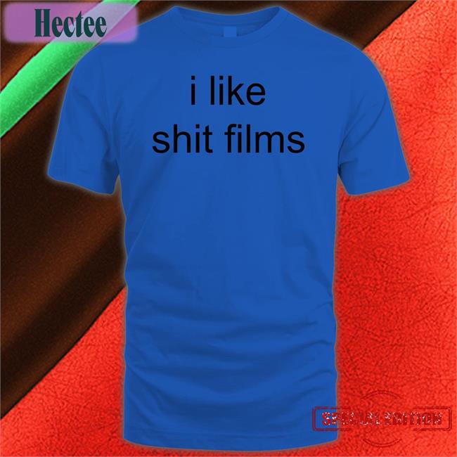 Shirts That Go Hard I Like Shit Films Shirt