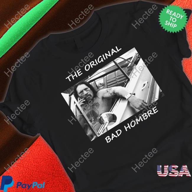 The Original Bad Hombre T Shirts