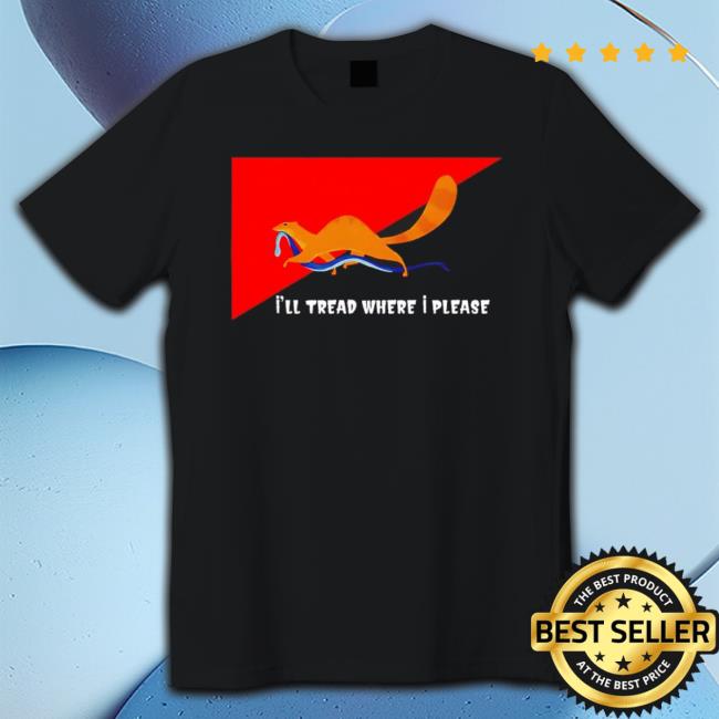I’Ll Tread Where I Please shirt