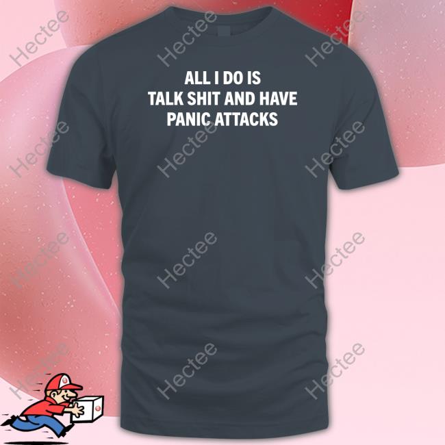 All I Do Is Talk Shit And Have Panic Attacks Hoodie